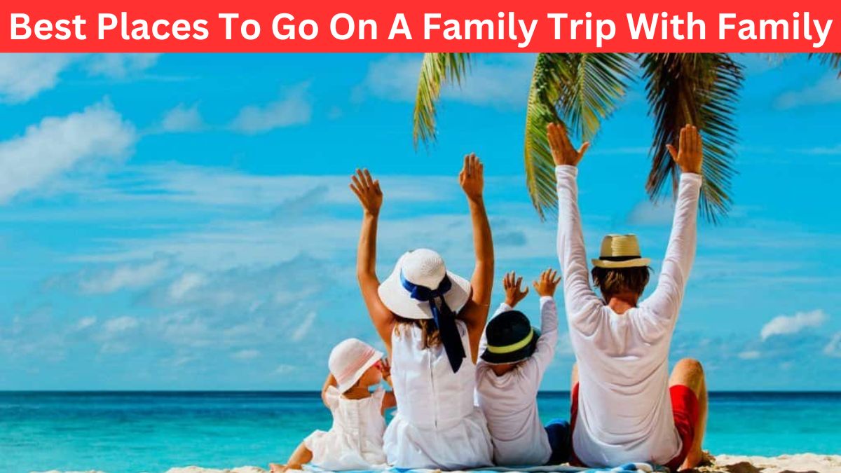 Best Places To Go On A Family Trip With Family