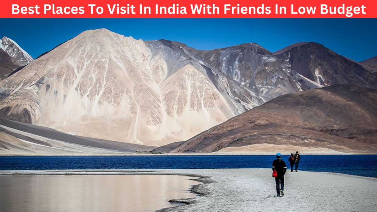 Best Places To Visit In India With Friends In Low Budget